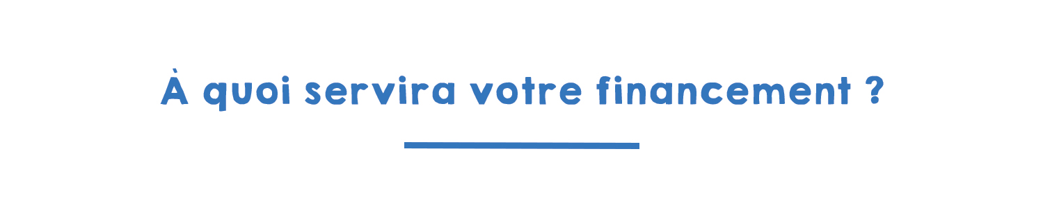 A quoi servira votre financement ?